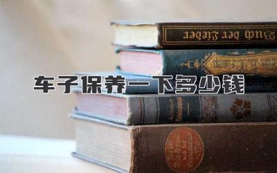 车子保养一下多少钱