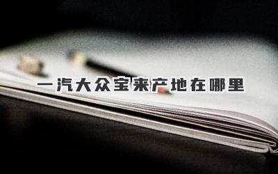 一汽大众宝来产地在哪里