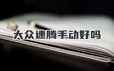大众速腾手动好吗