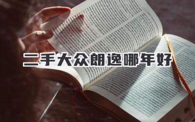 二手大众朗逸哪年好