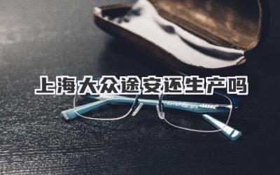 上海大众途安还生产吗