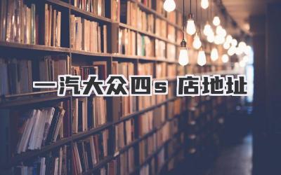 一汽大众四s店地址