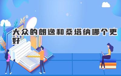 大众的朗逸和桑塔纳哪个更好
