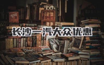 长沙一汽大众优惠