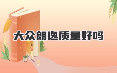大众朗逸质量好吗