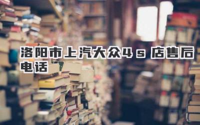 洛阳市上汽大众4s店售后电话