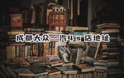 成都大众一汽4s店地址