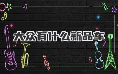 大众有什么新品车