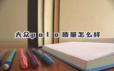 大众polo质量怎么样