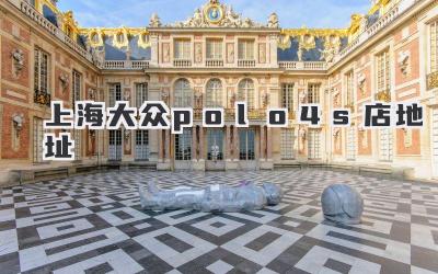 上海大众polo4s店地址