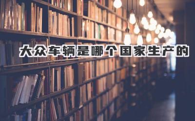 大众车辆是哪个国家生产的