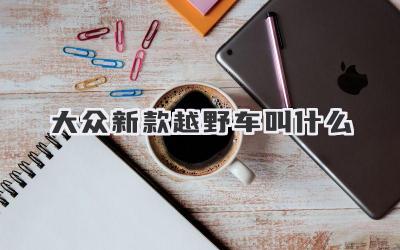 大众新款越野车叫什么