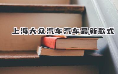 上海大众汽车汽车最新款式