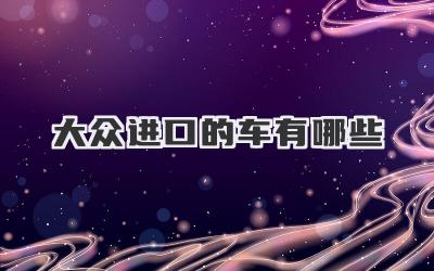 大众进口的车有哪些