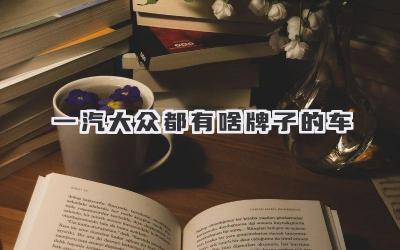 一汽大众都有啥牌子的车