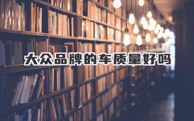 大众品牌的车质量好吗