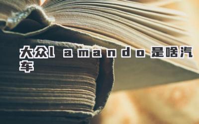 大众lamando是啥汽车