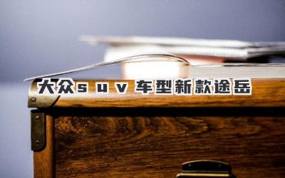 大众suv车型新款途岳