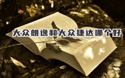 大众朗逸和大众捷达哪个好
