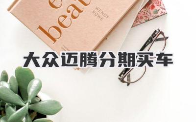 大众迈腾分期买车-买车记